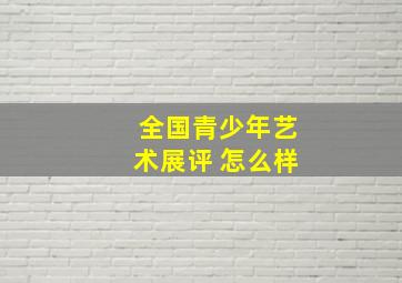 全国青少年艺术展评 怎么样